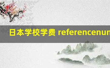 日本学校学费 referencenumber